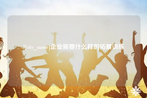 三沙企业需要什么样的拓展训练
