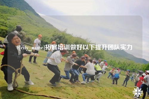 三沙拓展培训做好以下提升团队实力