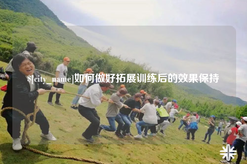 三沙如何做好拓展训练后的效果保持